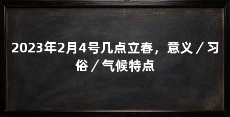 2023年2月4号几点立春,意义/习俗/气候特点