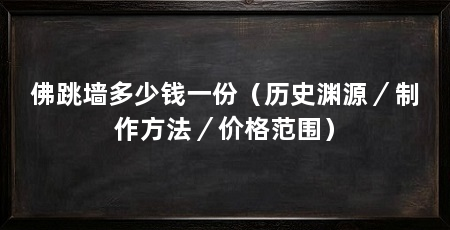 佛跳墙多少钱一份(历史渊源/制作方法/价格范围)