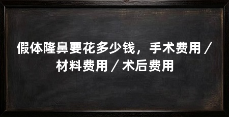 假体隆鼻要花多少钱，手术费用／材料费用／术后费用
