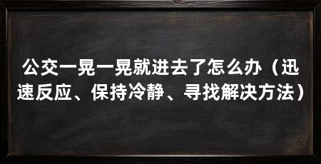 公交一晃一晃就进去了怎么办（迅速反应、保持冷静、寻找解决方法）