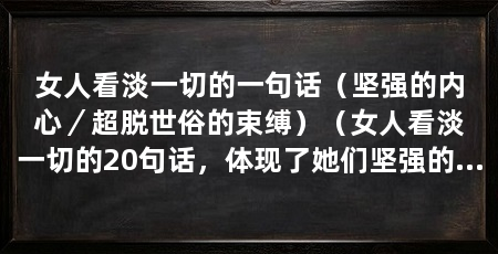 女人看淡一切的一句话（坚强的内心／超脱世俗的束缚）（女人看淡一切的20句话，体现了她们坚强的内心和对世俗束缚的超脱