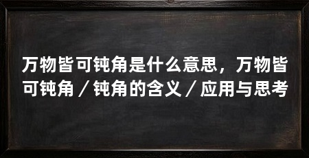 万物皆可钝角是什么意思，万物皆可钝角／钝角的含义／应用与思考
