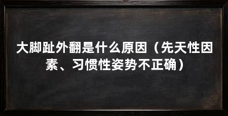 大脚趾外翻是什么原因（先天性因素、习惯性姿势不正确）