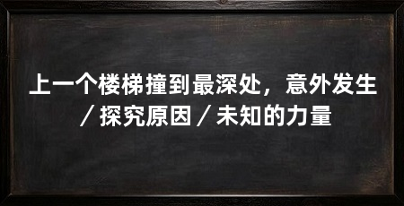 上一个楼梯撞到最深处,意外发生/探究原因/未知的力量