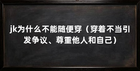 jk为什么不能随便穿（穿着不当引发争议、尊重他人和自己）