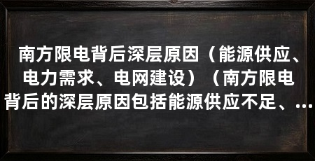 南方限电背后深层原因（能源供应、电力需求、电网建设）（南方限电背后的深层原因包括能源供应不足、电力需求增长过快