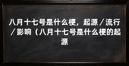 八月十七号是什么梗，起源／流行／影响（八月十七号是什么梗的起源