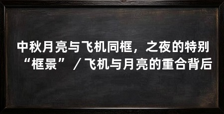中秋月亮与飞机同框,之夜的特别“框景”/飞机与月亮的重合背后