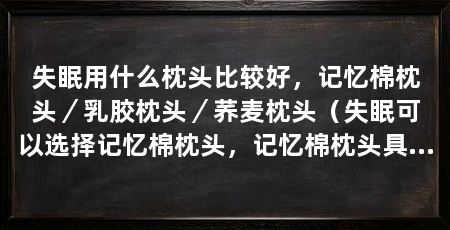 失眠用什么枕头比较好,记忆棉枕头/乳胶枕头/荞麦枕头(失眠可以选择记忆棉枕头,记忆棉枕头具有良好的支撑性和适应性