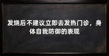 发烧后不建议立即去发热门诊,身体自我防御的表现