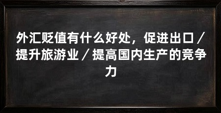 外汇贬值有什么好处,促进出口/提升旅游业/提高国内生产的竞争力