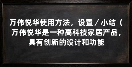 万伟悦华使用方法，设置／小结（万伟悦华是一种高科技家居产品，具有创新的设计和功能