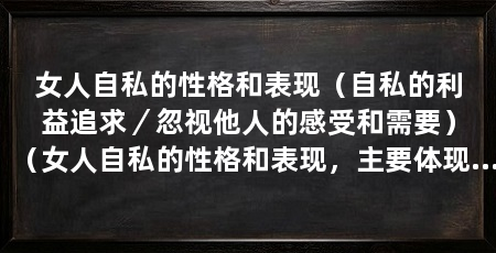 女人自私的性格和表现（自私的利益追求／忽视他人的感受和需要）（女人自私的性格和表现，主要体现在她们对个人利益的追求上