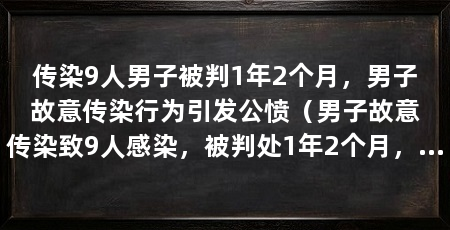 传染9人男子被判1年2个月，男子故意传染行为引发公愤（男子故意传染致9人感染，被判处1年2个月，疫情防控刻不容缓