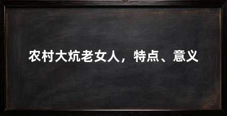 农村大炕老女人，特点、意义