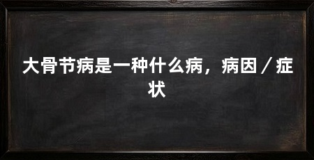 大骨节病是一种什么病，病因／症状