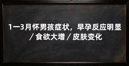 1一3月怀男孩症状，早孕反应明显／食欲大增／皮肤变化