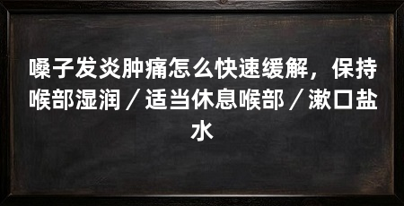 嗓子发炎肿痛怎么快速缓解，保持喉部湿润／适当休息喉部／漱口盐水