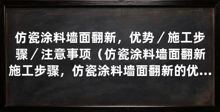 仿瓷涂料墙面翻新,优势/施工步骤/注意事项(仿瓷涂料墙面翻新施工步骤,仿瓷涂料墙面翻新的优势