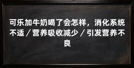 可乐加牛奶喝了会怎样,消化系统不适/营养吸收减少/引发营养不良