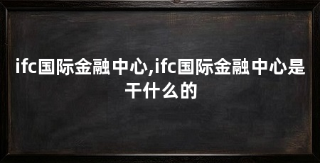 ifc国际金融中心,ifc国际金融中心是干什么的