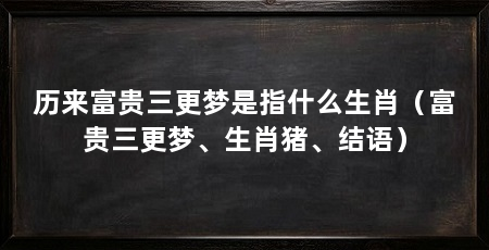 历来富贵三更梦是指什么生肖(富贵三更梦、生肖猪、结语)