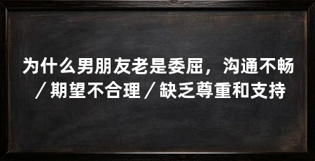 为什么男朋友老是委屈，沟通不畅／期望不合理／缺乏尊重和支持
