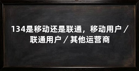 134是移动还是联通，移动用户／联通用户／其他运营商