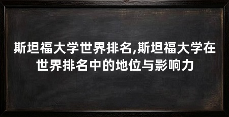 斯坦福大学世界排名,斯坦福大学在世界排名中的地位与影响力