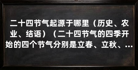 二十四节气起源于哪里（历史、农业、结语）（二十四节气的四季开始的四个节气分别是立春、立秋、立冬