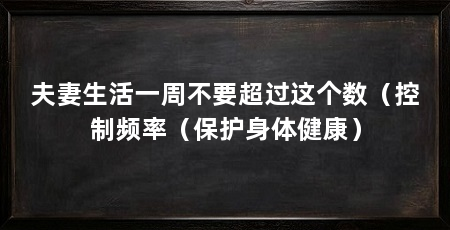 夫妻生活一周不要超过这个数(控制频率(保护身体健康)