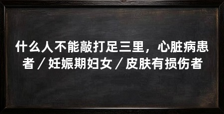 什么人不能敲打足三里，心脏病患者／妊娠期妇女／皮肤有损伤者