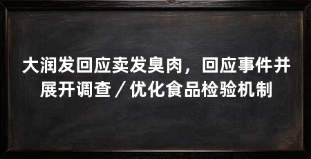 大润发回应卖发臭肉，回应事件并展开调查／优化食品检验机制