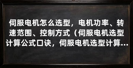 伺服电机怎么选型，电机功率、转速范围、控制方式（伺服电机选型计算公式口诀，伺服电机选型计算方法