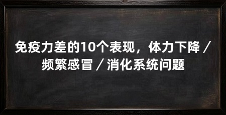 免疫力差的10个表现，体力下降／频繁感冒／消化系统问题
