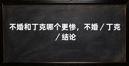 不婚和丁克哪个更惨，不婚／丁克／结论