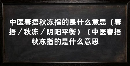 中医春捂秋冻指的是什么意思(春捂/秋冻/阴阳平衡)(中医春捂秋冻指的是什么意思