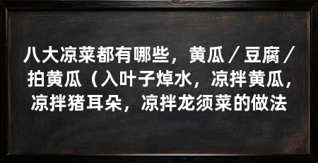 八大凉菜都有哪些，黄瓜／豆腐／拍黄瓜（入叶子焯水，凉拌黄瓜，凉拌猪耳朵，凉拌龙须菜的做法