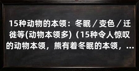 15种动物的本领:冬眠/变色/迁徙等(动物本领多)(15种令人惊叹的动物本领,熊有着冬眠的本领,小鸡喜欢吃石头子