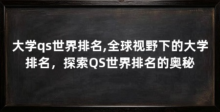 大学qs世界排名,全球视野下的大学排名,探索QS世界排名的奥秘