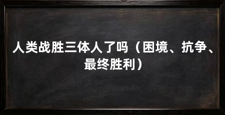 人类战胜三体人了吗（困境、抗争、最终胜利）