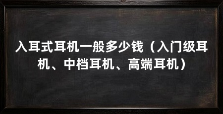 入耳式耳机一般多少钱(入门级耳机、中档耳机、高端耳机)