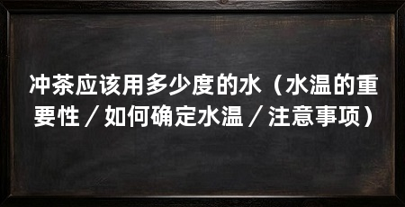 冲茶应该用多少度的水(水温的重要性/如何确定水温/注意事项)