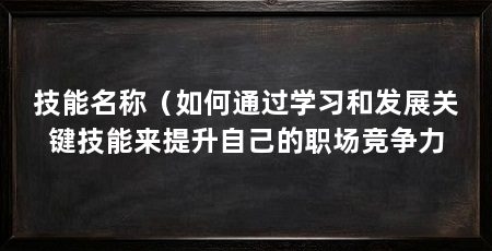 技能名称(如何通过学习和发展关键技能来提升自己的职场竞争力