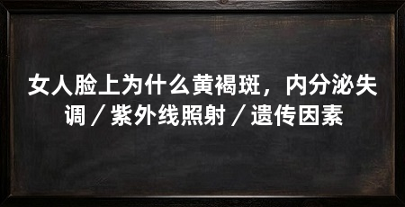 女人脸上为什么黄褐斑，内分泌失调／紫外线照射／遗传因素