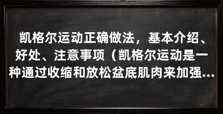 凯格尔运动正确做法，基本介绍、好处、注意事项（凯格尔运动是一种通过收缩和放松盆底肌肉来加强和维护盆底健康的方法