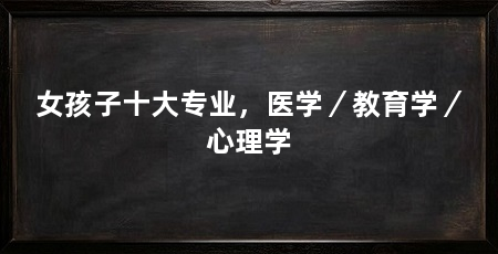 女孩子十大专业，医学／教育学／心理学