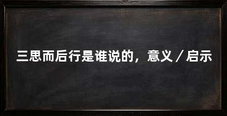 三思而后行是谁说的，意义／启示