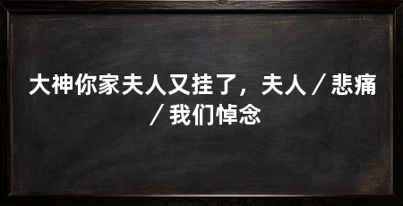 大神你家夫人又挂了，夫人／悲痛／我们悼念