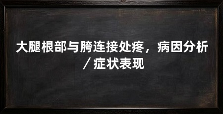 大腿根部与胯连接处疼,病因分析/症状表现